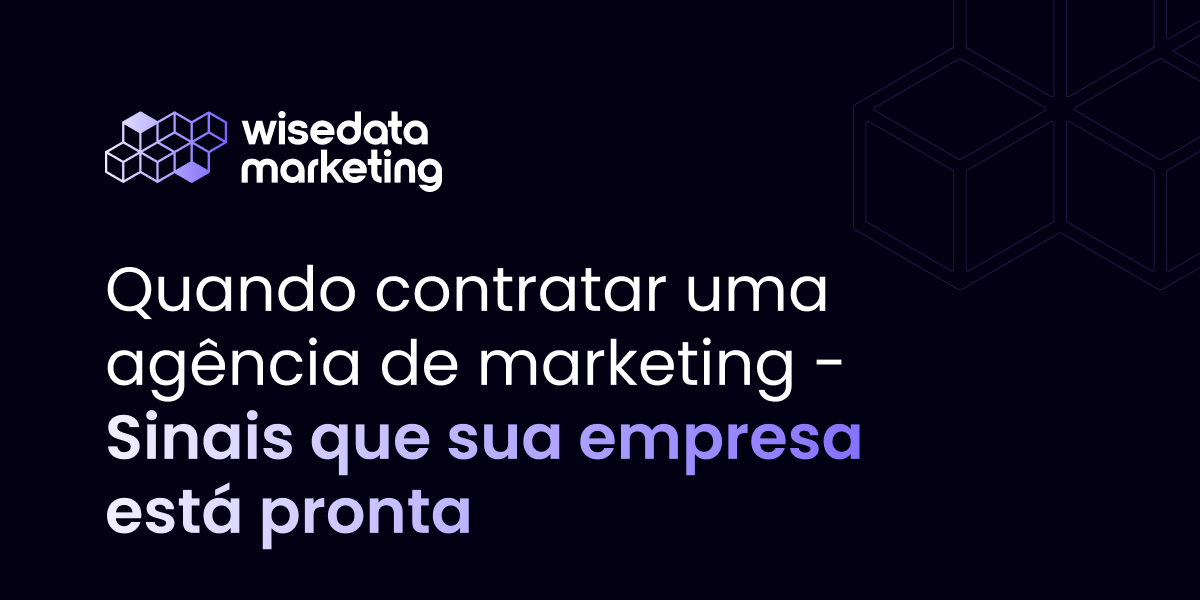 Quando contratar uma agência de marketing - sinais de que sua empresa está pronta