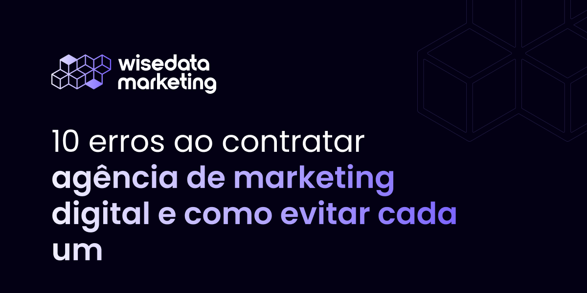 10 erros ao contratar agência de marketing digital e como evitar cada um